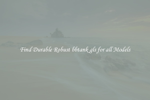 Find Durable Robust bbtank gls for all Models