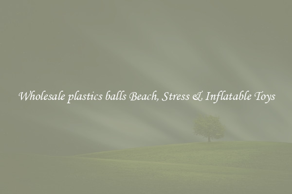 Wholesale plastics balls Beach, Stress & Inflatable Toys