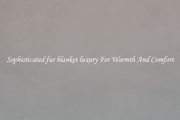 Sophisticated fur blanket luxury For Warmth And Comfort