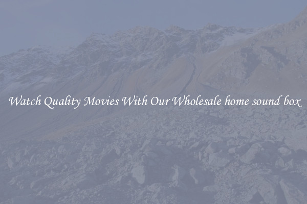Watch Quality Movies With Our Wholesale home sound box