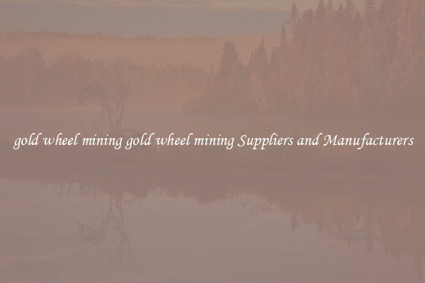 gold wheel mining gold wheel mining Suppliers and Manufacturers