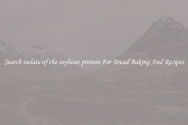 Search isolate of the soybean protein For Bread Baking And Recipes