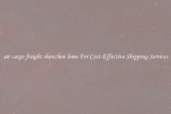 air cargo freight shenzhen lome For Cost-Effective Shipping Services