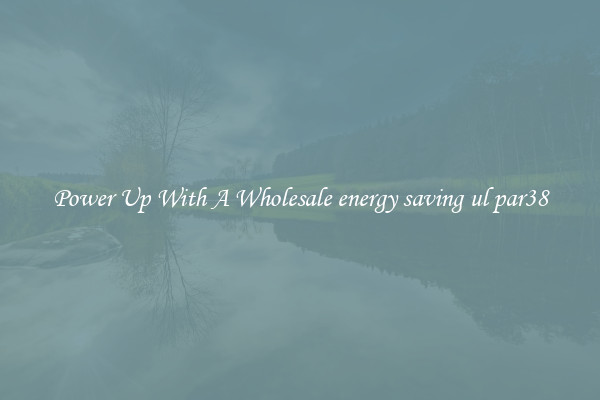 Power Up With A Wholesale energy saving ul par38