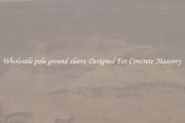 Wholesale pole ground sleeve Designed For Concrete Masonry 