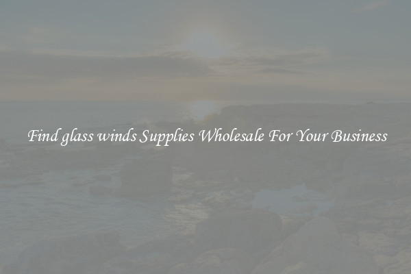 Find glass winds Supplies Wholesale For Your Business