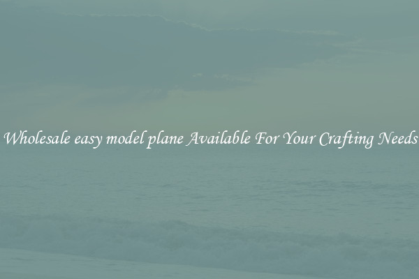Wholesale easy model plane Available For Your Crafting Needs