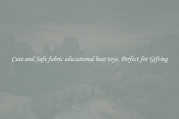 Cute and Safe fabric educational bear toys, Perfect for Gifting