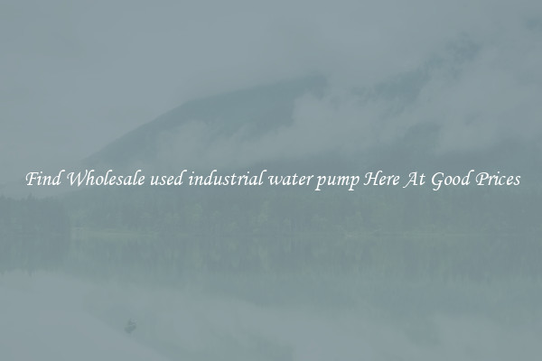 Find Wholesale used industrial water pump Here At Good Prices