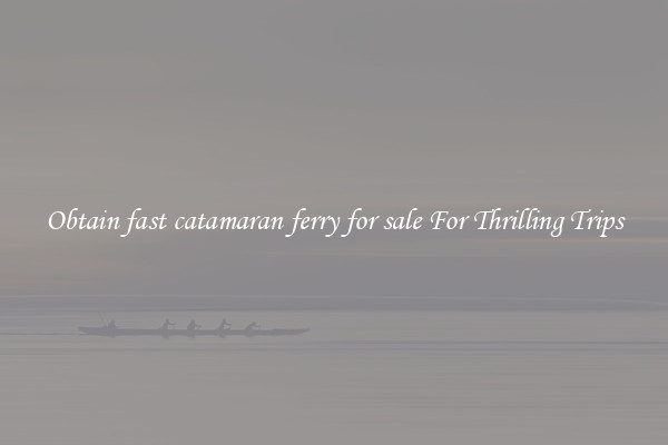 Obtain fast catamaran ferry for sale For Thrilling Trips