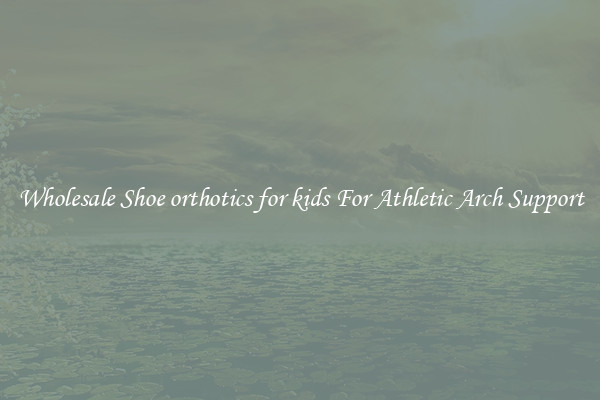 Wholesale Shoe orthotics for kids For Athletic Arch Support