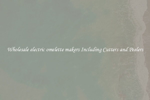 Wholesale electric omelette makers Including Cutters and Peelers