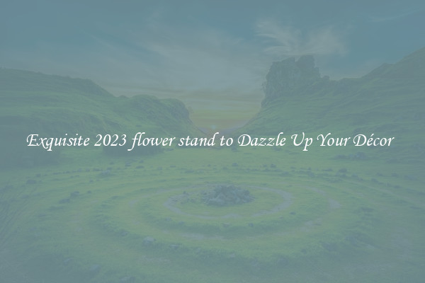 Exquisite 2023 flower stand to Dazzle Up Your Décor  