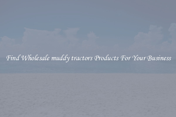 Find Wholesale muddy tractors Products For Your Business