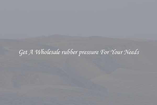 Get A Wholesale rubber pressure For Your Needs