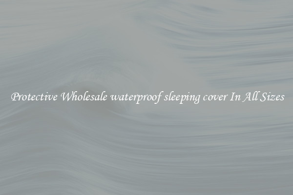 Protective Wholesale waterproof sleeping cover In All Sizes