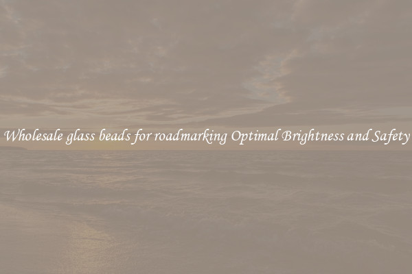 Wholesale glass beads for roadmarking Optimal Brightness and Safety