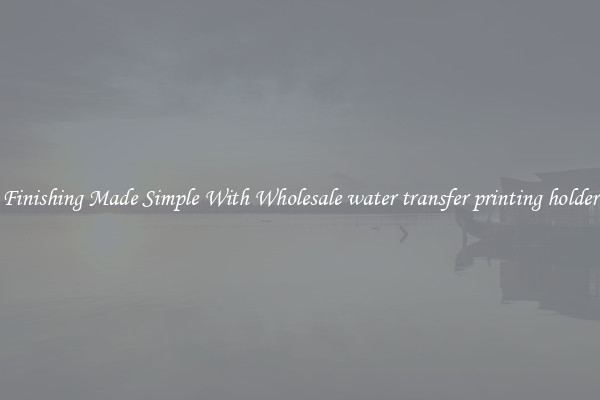Finishing Made Simple With Wholesale water transfer printing holder
