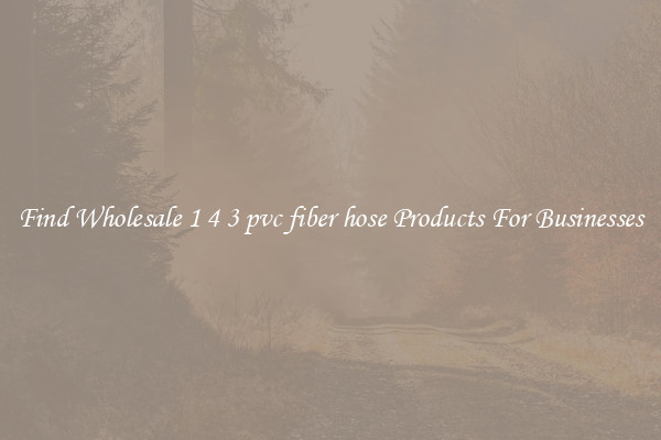 Find Wholesale 1 4 3 pvc fiber hose Products For Businesses
