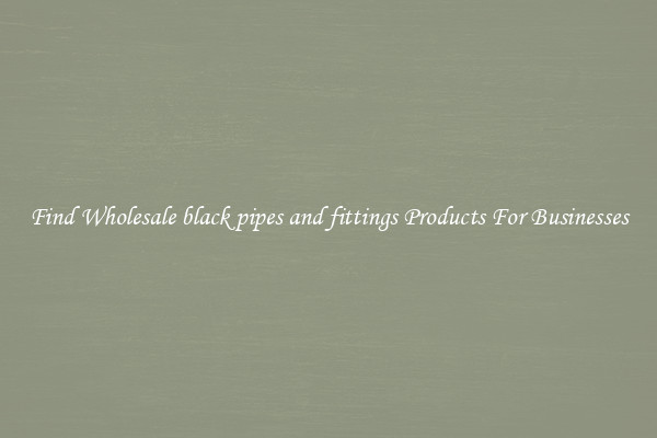 Find Wholesale black pipes and fittings Products For Businesses