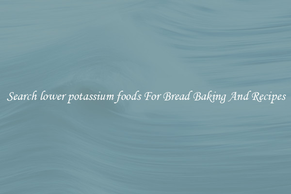Search lower potassium foods For Bread Baking And Recipes