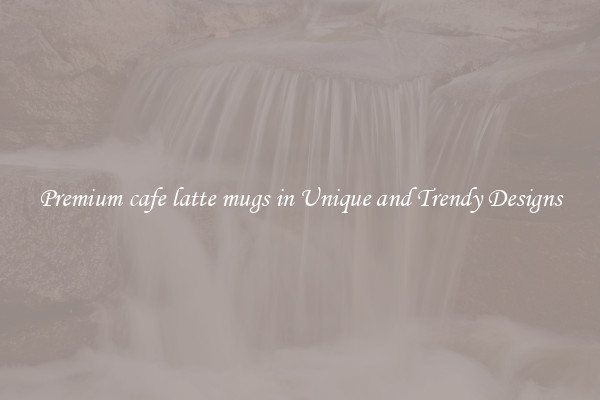Premium cafe latte mugs in Unique and Trendy Designs