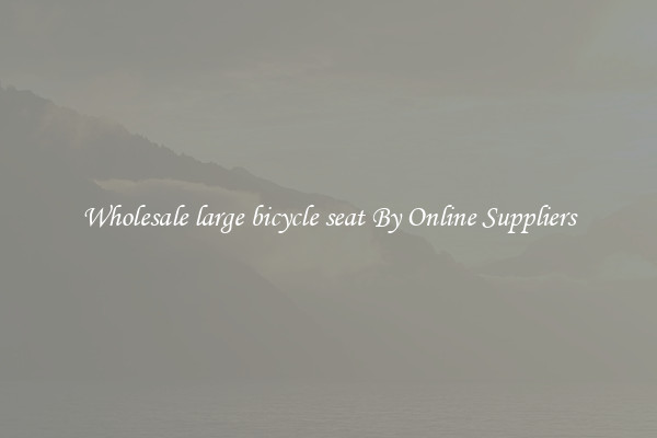 Wholesale large bicycle seat By Online Suppliers