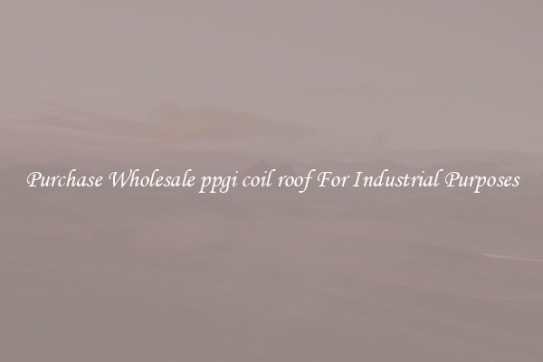 Purchase Wholesale ppgi coil roof For Industrial Purposes