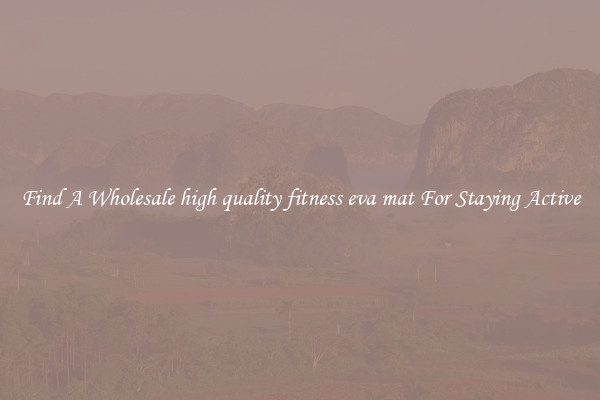 Find A Wholesale high quality fitness eva mat For Staying Active